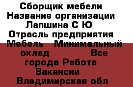 Сборщик мебели › Название организации ­ Лапшина С.Ю. › Отрасль предприятия ­ Мебель › Минимальный оклад ­ 20 000 - Все города Работа » Вакансии   . Владимирская обл.,Муромский р-н